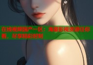 在线视频国产一区：海量影视资源任你看，尽享精彩时刻