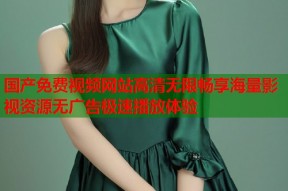 国产免费视频网站高清无限畅享海量影视资源无广告极速播放体验