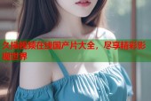 久操视频在线国产片大全，尽享精彩影视世界