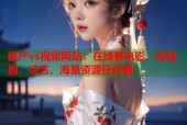 国产vs视频网站：在线看电影、电视剧、综艺，海量资源任你看