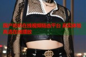 国产吃奶在线视频精选平台 真实体验高清在线播放