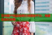 亚洲国产精品视频在线播放平台，海量资源任你看