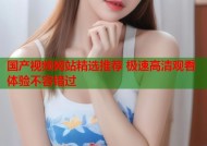 国产视频网站精选推荐 极速高清观看体验不容错过