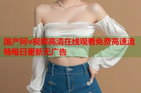 国产阿v视频高清在线观看免费高速流畅每日更新无广告