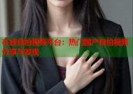 在线自拍视频平台：热门国产自拍视频分享与发现