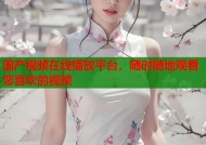 国产视频在线播放平台，随时随地观看您喜欢的视频