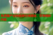 免费国产自拍视频在线播放，尽享精彩内容