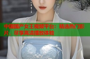 中国国产女王视频平台：精选热门影片，尽享高清播放体验