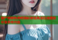 国产视频色奇吧精彩体验高清在线播放尽享多样内容