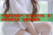 91视频在线国产：每日更新50部，邀请码限量开放，专享增值服务