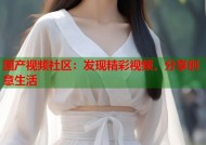 国产视频社区：发现精彩视频，分享创意生活