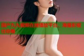 国产九九视频在线播放平台，海量影视任你看