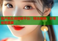 国产色在线视频平台：精选视频，尽享视觉盛宴