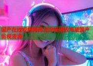 国产在线视频网高清流畅播放海量国产影视资源