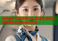 免费国产在线视频平台 极速生成高清短视频轻松创作精彩内容