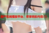 国产在线播放平台，尽享精彩内容(1)