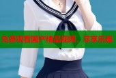 免费观看国产精品视频，尽享乐趣