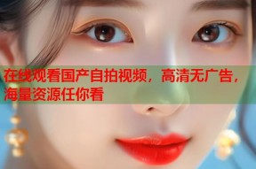 在线观看国产自拍视频，高清无广告，海量资源任你看