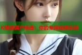 K频道国产精选：你的专属视频乐园