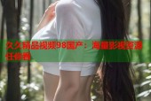 久久精品视频98国产：海量影视资源任你看