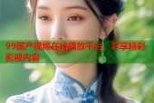 99国产视频在线播放平台，尽享精彩影视内容