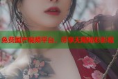 免费国产视频平台，尽享无限精彩影视