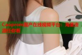 Caoprom国产在线视频平台：海量资源任你看