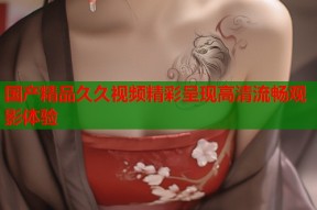 国产精品久久视频精彩呈现高清流畅观影体验