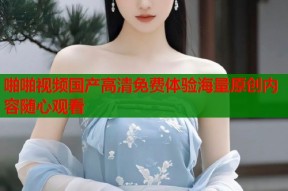 啪啪视频国产高清免费体验海量原创内容随心观看