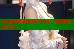 专业按摩视频在线学习平台，随时随地放松身心