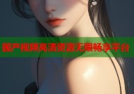 国产视频高清资源无限畅享平台
