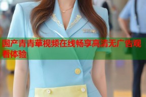 国产青青草视频在线畅享高清无广告观看体验