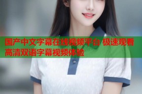 国产中文字幕在线视频平台 极速观看高清双语字幕视频体验