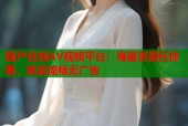 国产在线AV视频平台：海量资源任你看，高清流畅无广告