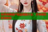 免费观看国产精品视频大全，尽享精彩影视体验