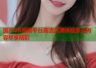 国产VR视频平台高清沉浸体验多元内容尽享精彩
