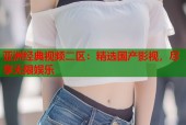 亚洲经典视频二区：精选国产影视，尽享无限娱乐