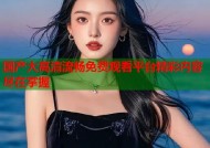 国产大高清流畅免费观看平台精彩内容尽在掌握