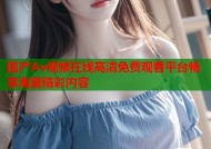 国产Av视频在线高清免费观看平台畅享海量精彩内容