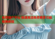 免费国产平台 极速高清免费看多功能视频体验