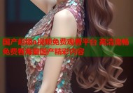 国产超级a视频免费观看平台 高清流畅免费看海量国产精彩内容