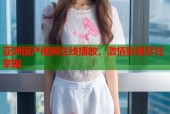 亚洲国产视频在线播放，激情影视尽在掌握