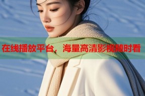 在线播放平台，海量高清影视随时看