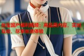 丝宝国产福利视频：高品质内容，实时互动，尽享丝滑体验