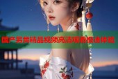 国产另类精品视频高清观看极速体验