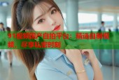 91视频国产自拍平台：精选自制视频，尽享私密时刻