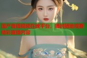 国产直播视频在线平台，随时随地观看精彩直播内容