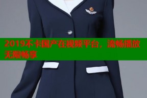 2019不卡国产在视频平台，流畅播放无限畅享