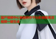 国产视频中心智能创作平台影视级高清视频一键生成