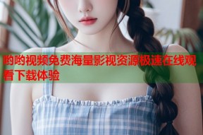 哟哟视频免费海量影视资源极速在线观看下载体验